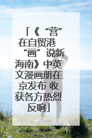 《“营”在自贸港 “画”说新海南》中英文漫画册在京发布 收获各方热烈反响
