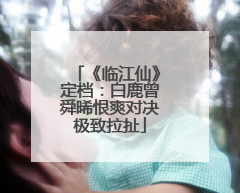 《临江仙》定档：白鹿曾舜晞恨爽对决极致拉扯