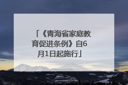《青海省家庭教育促进条例》自6月1日起施行
