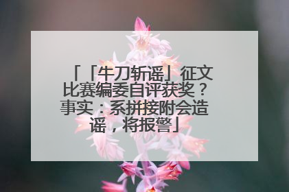「牛刀斩谣」征文比赛编委自评获奖？事实：系拼接附会造谣，将报警