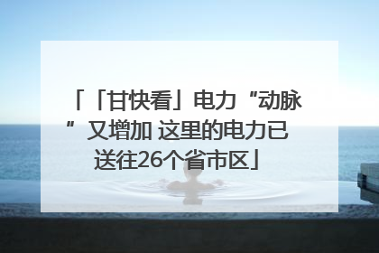 「甘快看」电力“动脉”又增加 这里的电力已送往26个省市区