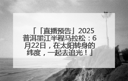 「直播预告」2025普洱墨江半程马拉松：6月22日，在太阳转身的纬度，一起去追光！