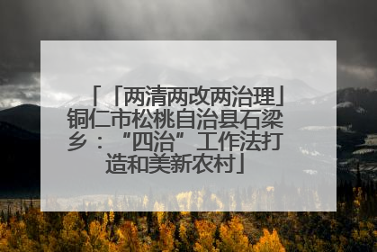 「两清两改两治理」铜仁市松桃自治县石梁乡：“四治”工作法打造和美新农村