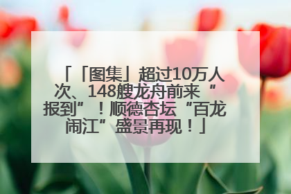 「图集」超过10万人次、148艘龙舟前来“报到”！顺德杏坛“百龙闹江”盛景再现！