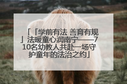 「学前有法 善育有规」法暖童心润南宁——710名幼教人共赴一场守护童年的法治之约