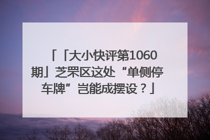 「大小快评第1060期」芝罘区这处“单侧停车牌”岂能成摆设？