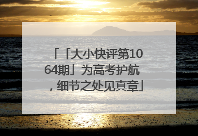 「大小快评第1064期」为高考护航，细节之处见真章