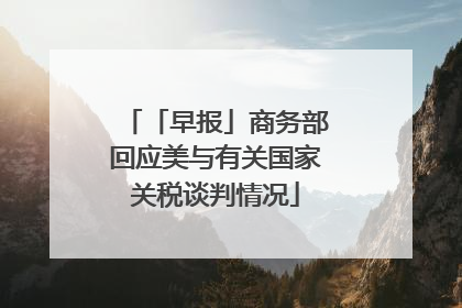 「早报」商务部回应美与有关国家关税谈判情况