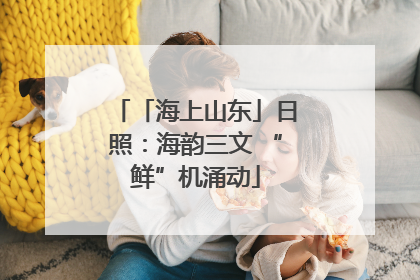 「海上山东」日照：海韵三文 “鲜”机涌动