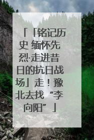 「铭记历史 缅怀先烈·走进昔日的抗日战场」走！豫北去找“李向阳”