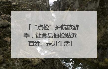 “点检”护航旅游季，让食品抽检贴近百姓、走进生活