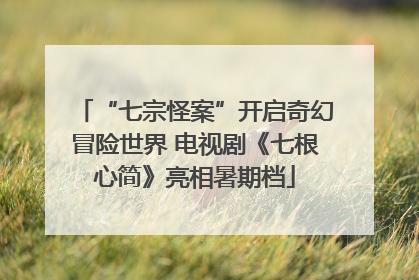 “七宗怪案”开启奇幻冒险世界 电视剧《七根心简》亮相暑期档