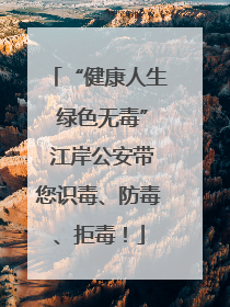 “健康人生 绿色无毒” 江岸公安带您识毒、防毒、拒毒！