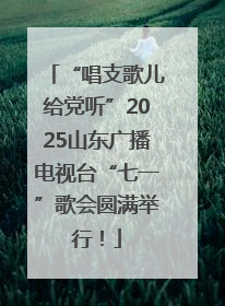 “唱支歌儿给党听”2025山东广播电视台“七一”歌会圆满举行！