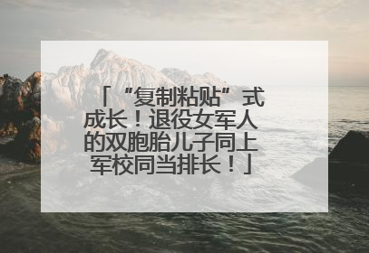 “复制粘贴”式成长！退役女军人的双胞胎儿子同上军校同当排长！