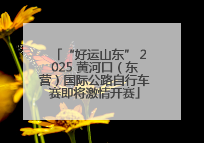 “好运山东” 2025 黄河口（东营）国际公路自行车赛即将激情开赛