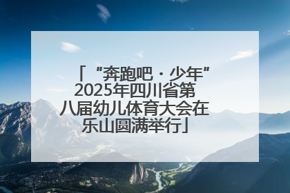 “奔跑吧・少年”2025年四川省第八届幼儿体育大会在乐山圆满举行