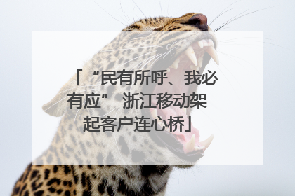 “民有所呼、我必有应” 浙江移动架起客户连心桥