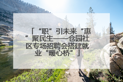 “职”引未来“惠”聚民生——仓园社区专场招聘会搭建就业“暖心桥”