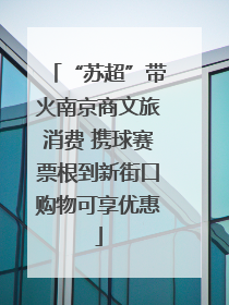 “苏超”带火南京商文旅消费 携球赛票根到新街口购物可享优惠