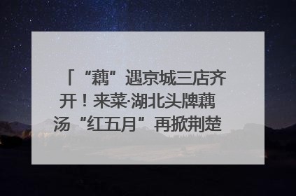 “藕”遇京城三店齐开！来菜·湖北头牌藕汤“红五月”再掀荆楚美食文化风暴