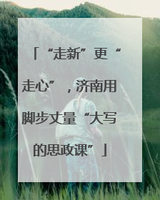 “走新”更“走心”，济南用脚步丈量“大写的思政课”