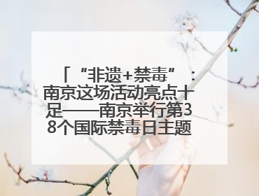 “非遗+禁毒”：南京这场活动亮点十足——南京举行第38个国际禁毒日主题宣传活动
