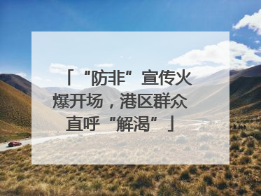 “防非”宣传火爆开场，港区群众直呼“解渴”