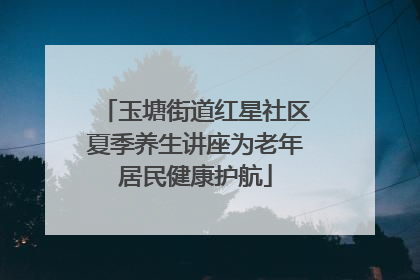 玉塘街道红星社区夏季养生讲座为老年居民健康护航