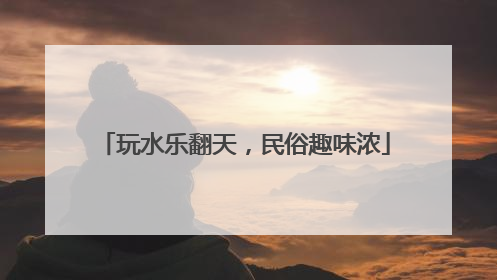 玩水乐翻天，民俗趣味浓