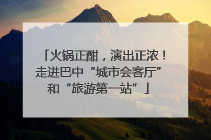 火锅正酣，演出正浓！走进巴中“城市会客厅”和“旅游第一站”