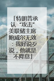 特朗普承认“攻击”美联储主席鲍威尔无效：我好说歹说，他就是不降息