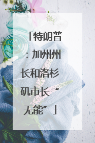 特朗普：加州州长和洛杉矶市长“无能”