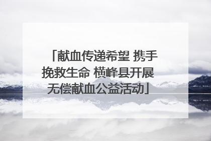献血传递希望 携手挽救生命 横峰县开展无偿献血公益活动