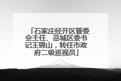 石家庄经开区管委会主任、藁城区委书记王锦山，转任市政府二级巡视员