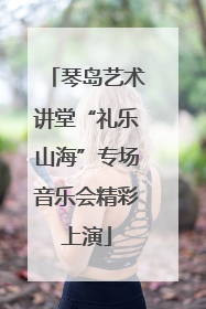 琴岛艺术讲堂“礼乐山海”专场音乐会精彩上演