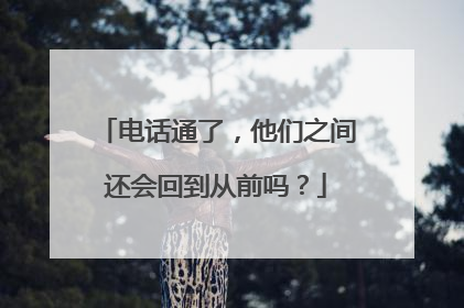 电话通了，他们之间还会回到从前吗？