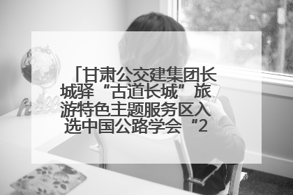 甘肃公交建集团长城驿“古道长城”旅游特色主题服务区入选中国公路学会“2025年度交通与旅游融合创新项目”
