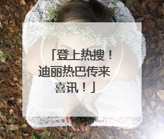登上热搜！迪丽热巴传来喜讯！