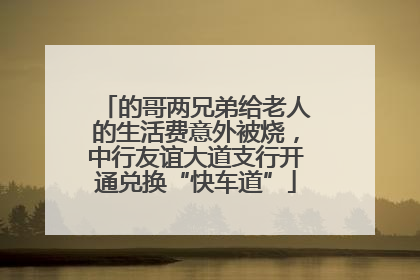的哥两兄弟给老人的生活费意外被烧，中行友谊大道支行开通兑换“快车道”
