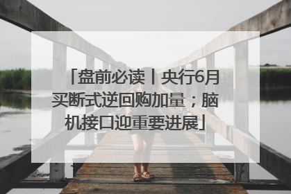 盘前必读丨央行6月买断式逆回购加量；脑机接口迎重要进展
