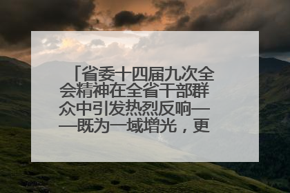 省委十四届九次全会精神在全省干部群众中引发热烈反响——既为一域增光，更为全局添彩