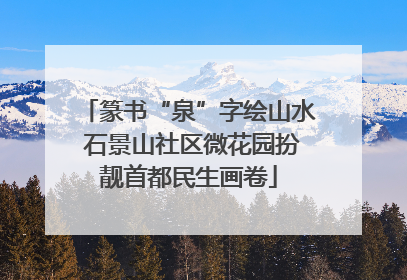 篆书“泉”字绘山水 石景山社区微花园扮靓首都民生画卷