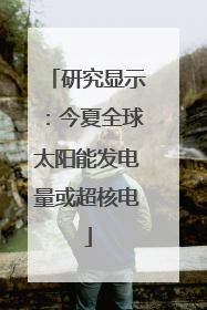 研究显示：今夏全球太阳能发电量或超核电