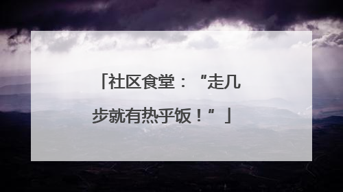 社区食堂：“走几步就有热乎饭！”