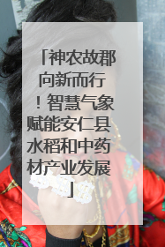 神农故郡 向新而行！智慧气象赋能安仁县水稻和中药材产业发展
