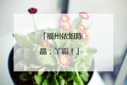 福州依姐陈晶，丫霸！