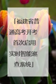 福建省普通高考开考 首次启用实时智能巡查系统