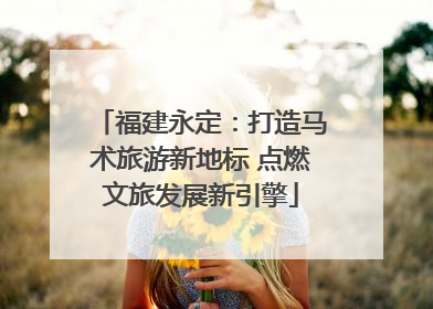 福建永定：打造马术旅游新地标 点燃文旅发展新引擎