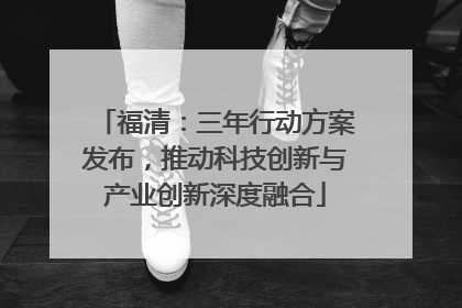 福清：三年行动方案发布，推动科技创新与产业创新深度融合